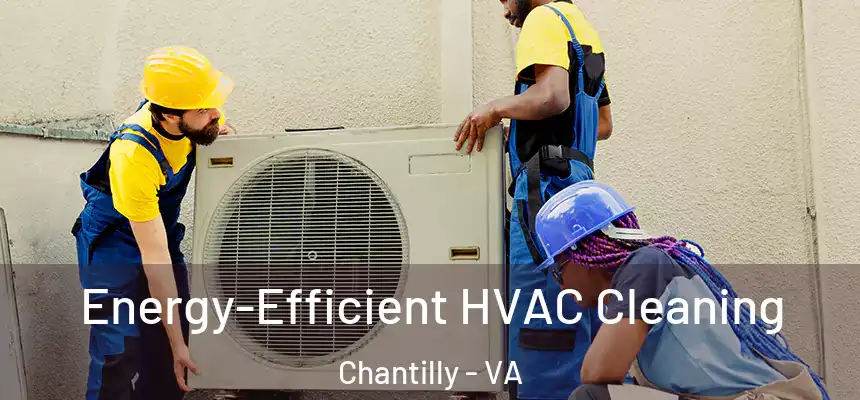  Energy-Efficient HVAC Cleaning Chantilly - VA